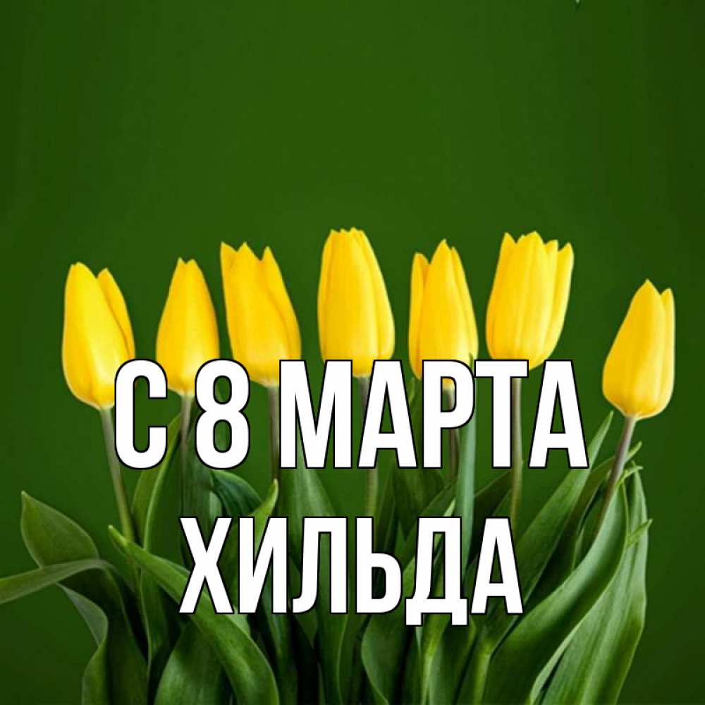 Открытка на каждый день с именем, Хильда С 8 МАРТА желтого цвета 3 Прикольная открытка с пожеланием онлайн скачать бесплатно 