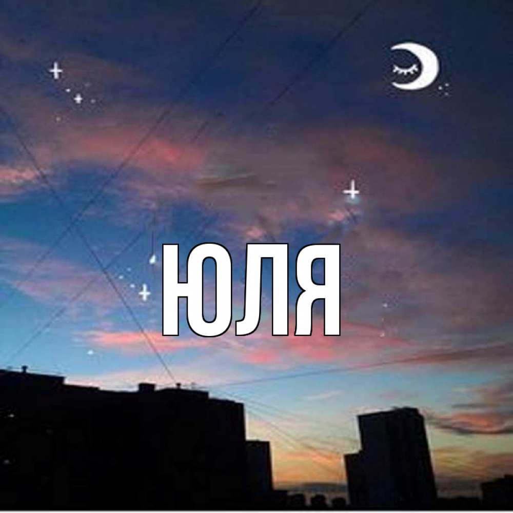 Открытка на каждый день с именем, Юля Главная звездное небо Прикольная открытка с пожеланием онлайн скачать бесплатно 