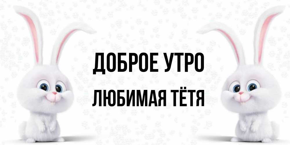 Открытка на каждый день с именем, любимая-Тётя Доброе утро кролики с длинными ушками Прикольная открытка с пожеланием онлайн скачать бесплатно 