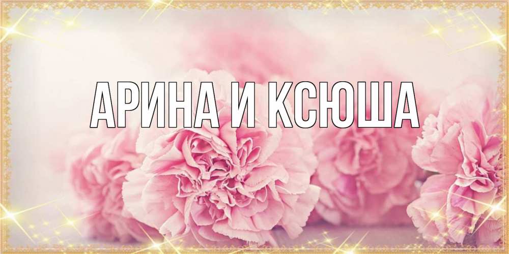 Картинка  с именем , Арина и Ксюша