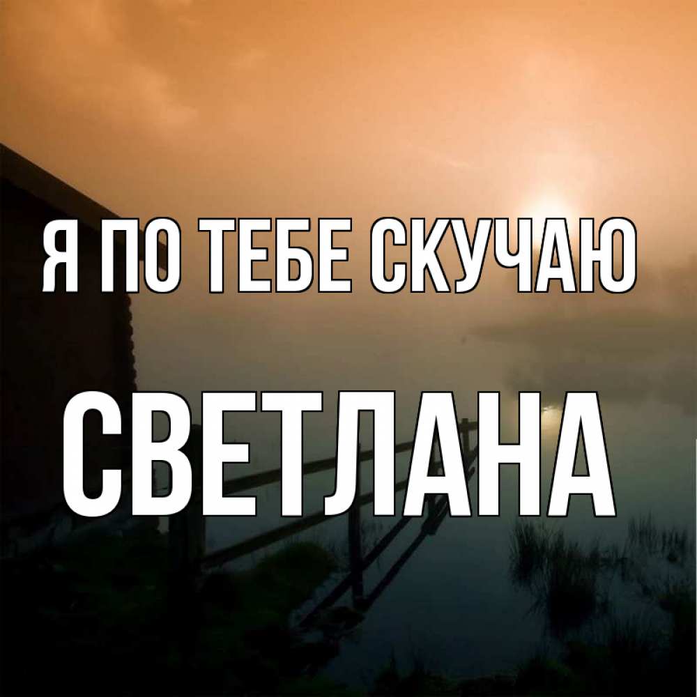 Открытка на каждый день с именем, Светлана Я по тебе скучаю приходи ко мне на чай Прикольная открытка с пожеланием онлайн скачать бесплатно 