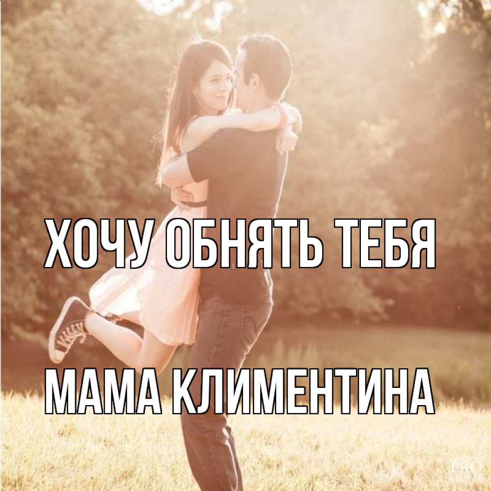 Открытка на каждый день с именем, Мама-Климентина Хочу обнять тебя парень и девушка фото под фильтром Прикольная открытка с пожеланием онлайн скачать бесплатно 