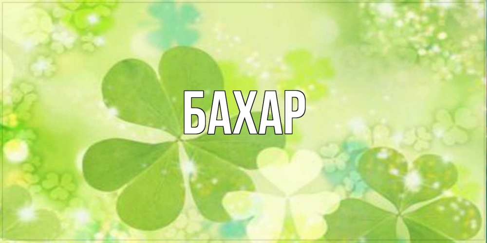 Открытка на каждый день с именем, Бахар Главная открытка с листьями летними зелеными Прикольная открытка с пожеланием онлайн скачать бесплатно 