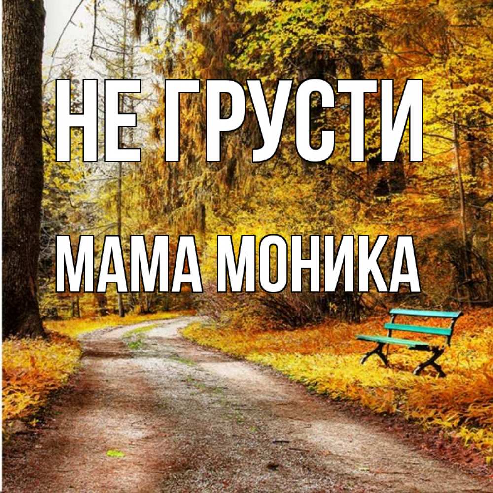 Открытка на каждый день с именем, Мама-Моника Не грусти зеленая лавочка Прикольная открытка с пожеланием онлайн скачать бесплатно 