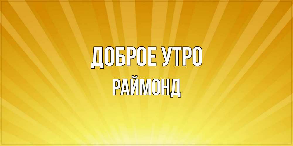 Открытка на каждый день с именем, Раймонд Доброе утро пожелания доброго утра Прикольная открытка с пожеланием онлайн скачать бесплатно 