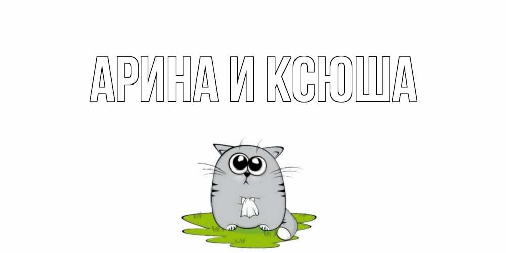 Открытка на каждый день с именем, Арина-и-Ксюша Главная кот и открытки про выздоровление Прикольная открытка с пожеланием онлайн скачать бесплатно 
