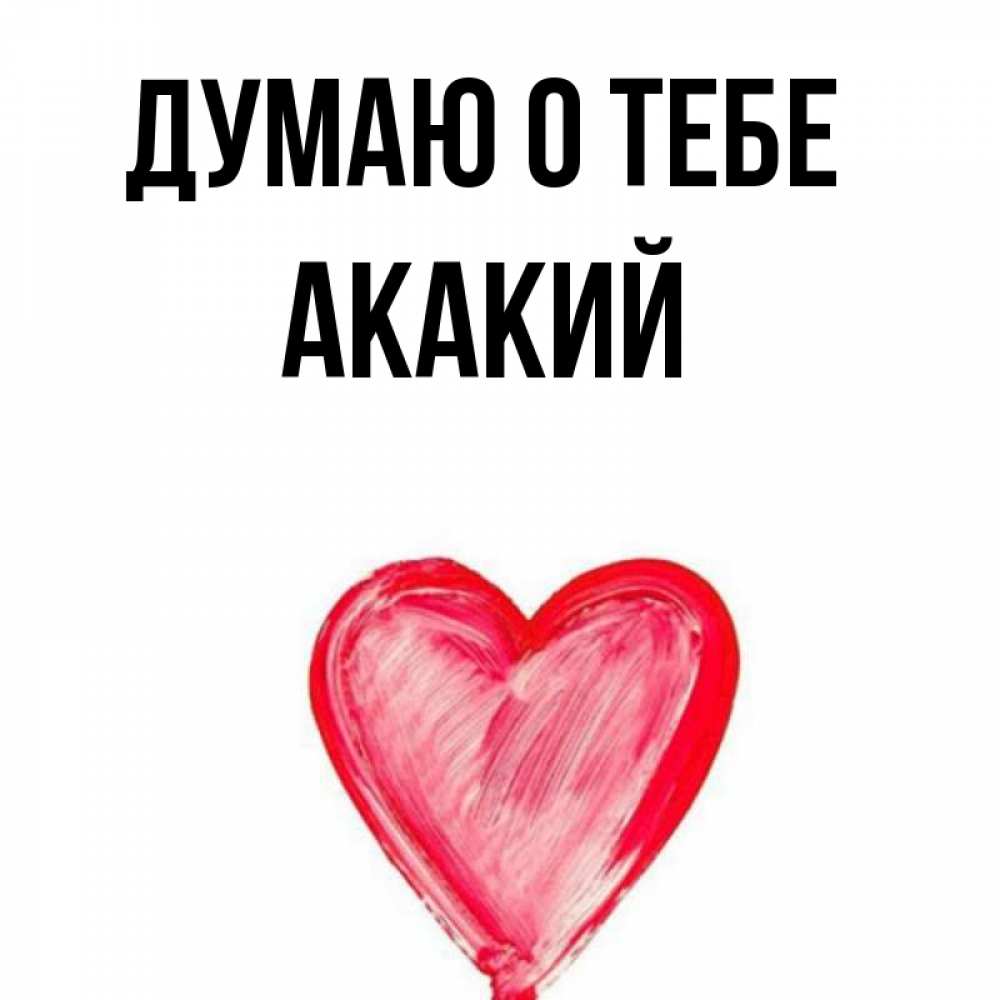Открытка на каждый день с именем, Акакий Думаю о тебе для влюбленных Прикольная открытка с пожеланием онлайн скачать бесплатно 