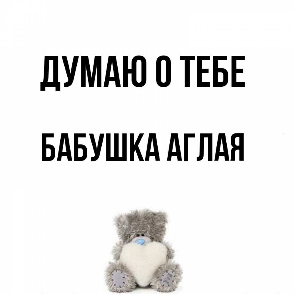 Открытка на каждый день с именем, Бабушка-Аглая Думаю о тебе тедди с сердечком для любимой Прикольная открытка с пожеланием онлайн скачать бесплатно 