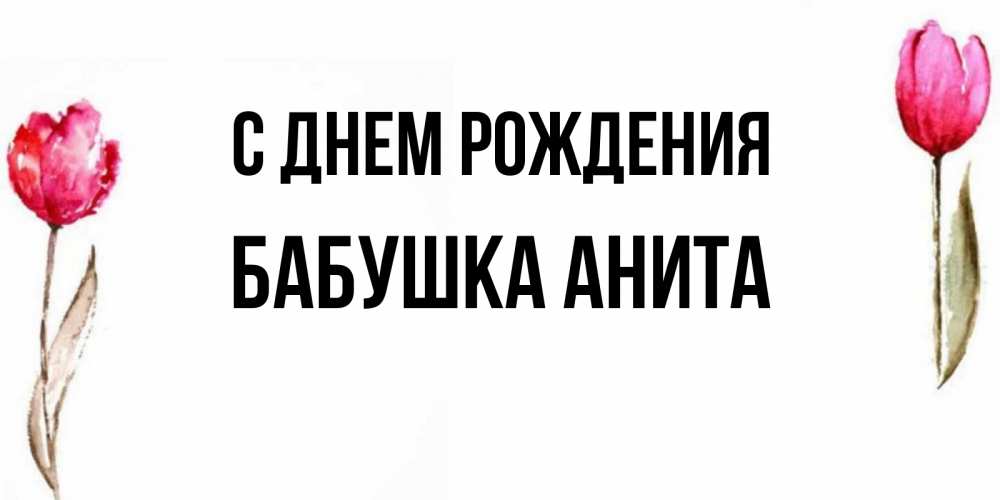 Открытка на каждый день с именем, Бабушка-Анита С днем рождения открытки акварелью с цветами Прикольная открытка с пожеланием онлайн скачать бесплатно 