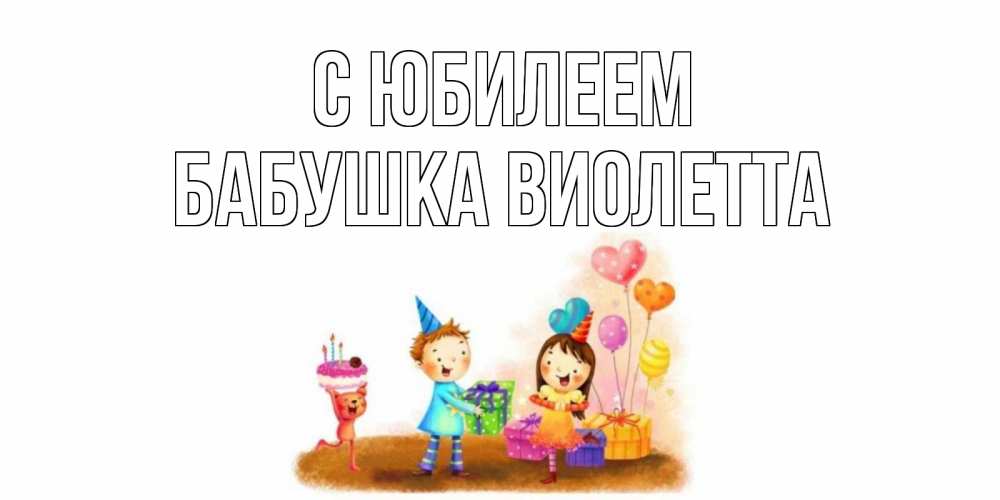 Открытка на каждый день с именем, Бабушка-Виолетта С юбилеем дети, подарки Прикольная открытка с пожеланием онлайн скачать бесплатно 