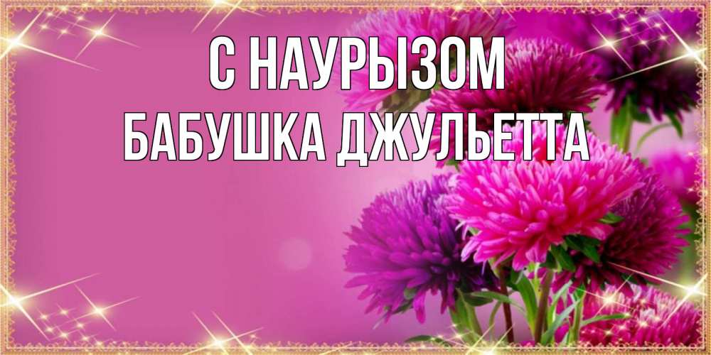 Открытка на каждый день с именем, Бабушка-Джульетта С наурызом садовые цветы на праздник весны наурыз Прикольная открытка с пожеланием онлайн скачать бесплатно 