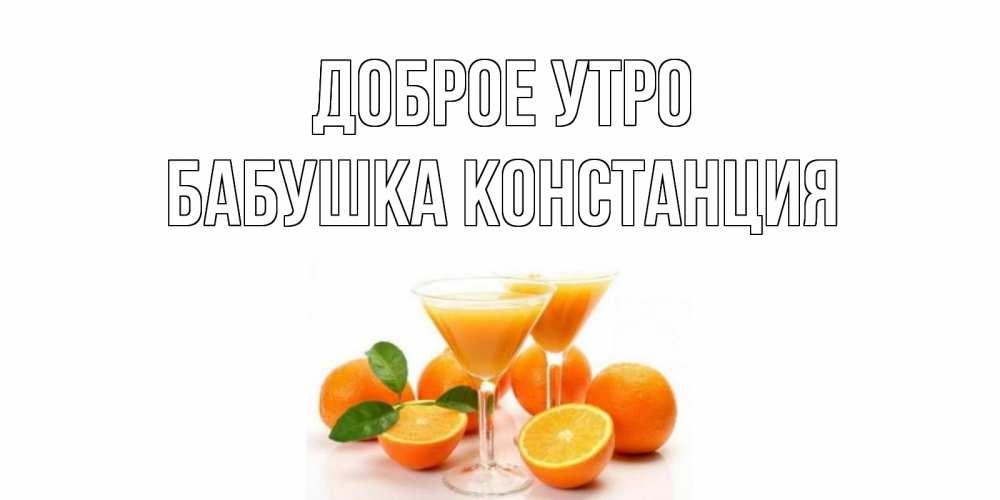 Открытка на каждый день с именем, Бабушка-Констанция Доброе утро апельсин Прикольная открытка с пожеланием онлайн скачать бесплатно 