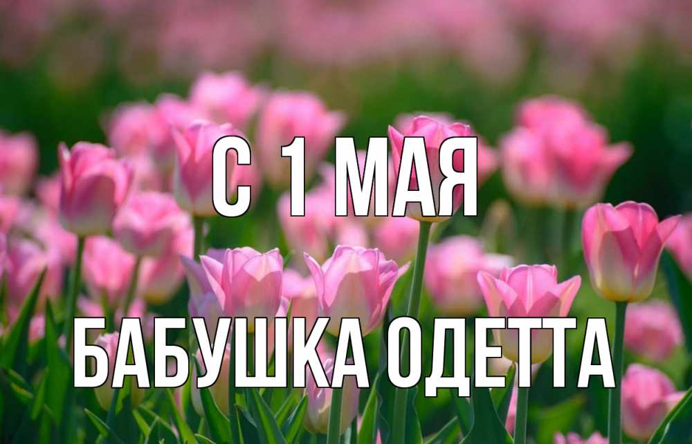 Открытка на каждый день с именем, Бабушка-Одетта С 1 мая С 1 мая Прикольная открытка с пожеланием онлайн скачать бесплатно 