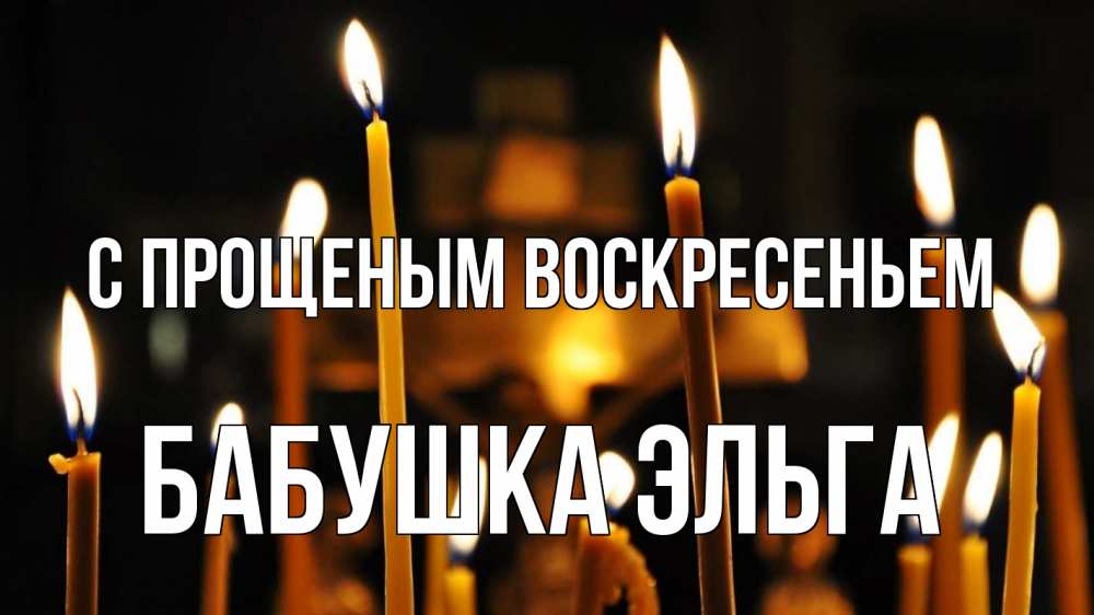 Открытка на каждый день с именем, Бабушка-Эльга С прощеным воскресеньем свечи Прикольная открытка с пожеланием онлайн скачать бесплатно 