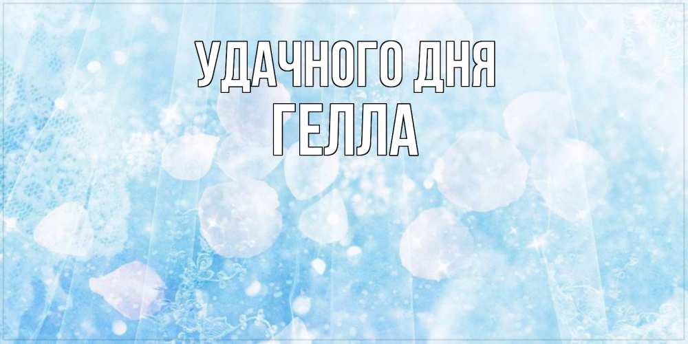 Открытка на каждый день с именем, Гелла Удачного дня зимняя тема Прикольная открытка с пожеланием онлайн скачать бесплатно 