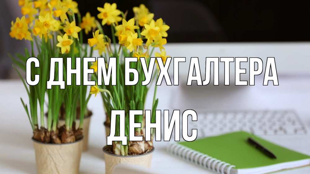Открытка на каждый день с именем, Денис С днем бухгалтера с днем бухгалтера Прикольная открытка с пожеланием онлайн скачать бесплатно 