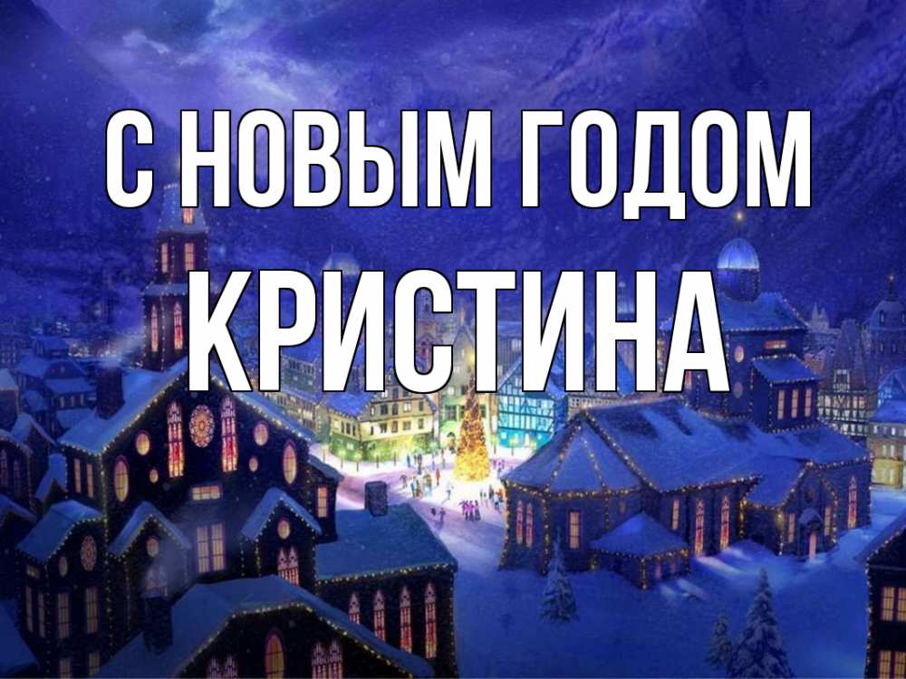 Открытка на каждый день с именем, Кристина С новым годом новый год Прикольная открытка с пожеланием онлайн скачать бесплатно 