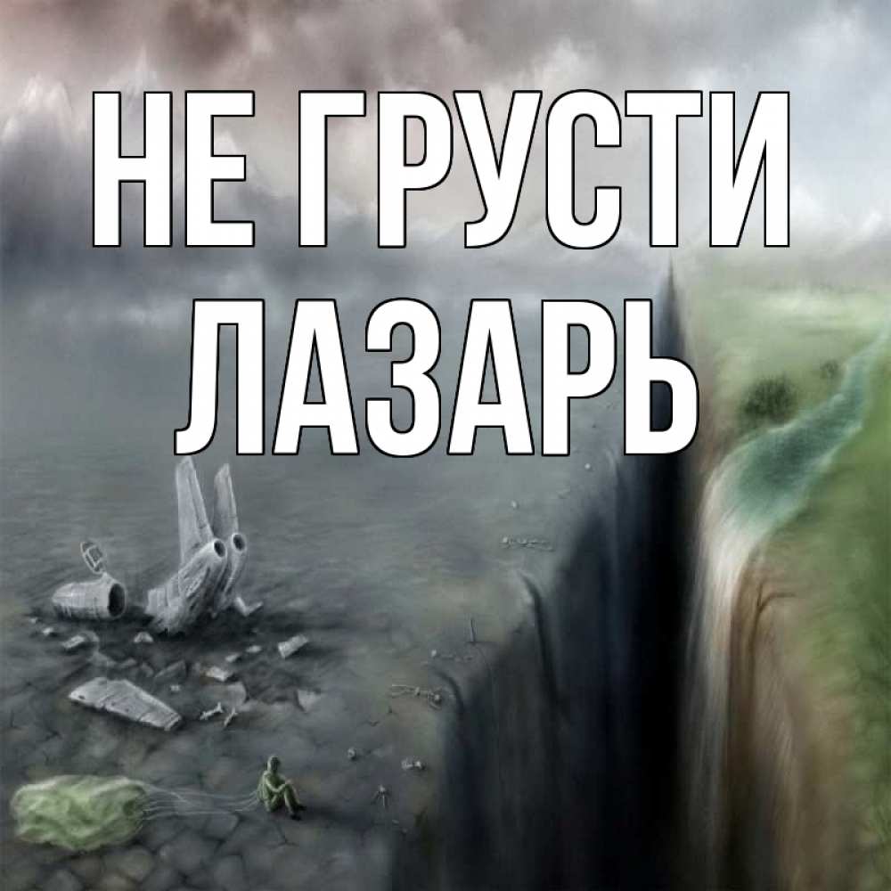 Открытка на каждый день с именем, Лазарь Не грусти все спаслись. Прикольная открытка с пожеланием онлайн скачать бесплатно 