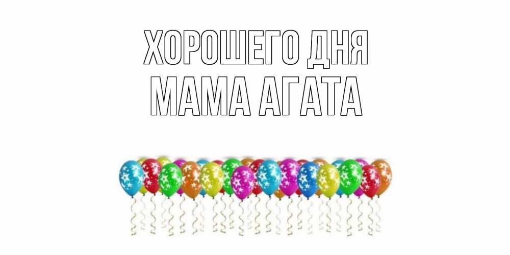 Открытка на каждый день с именем, Мама-Агата Хорошего дня прекрасного дня Прикольная открытка с пожеланием онлайн скачать бесплатно 