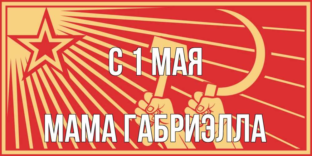 Открытка на каждый день с именем, Мама-Габриэлла С 1 мая С 1 мая Прикольная открытка с пожеланием онлайн скачать бесплатно 
