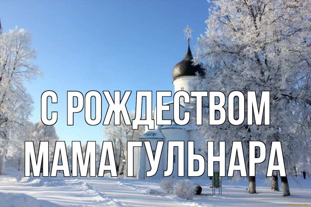 Открытка на каждый день с именем, Мама-Гульнара С рождеством Рождество, церковь, храм, зимний лес Прикольная открытка с пожеланием онлайн скачать бесплатно 