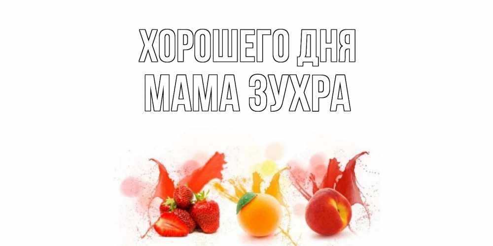 Открытка на каждый день с именем, Мама-Зухра Хорошего дня открытки Прикольная открытка с пожеланием онлайн скачать бесплатно 