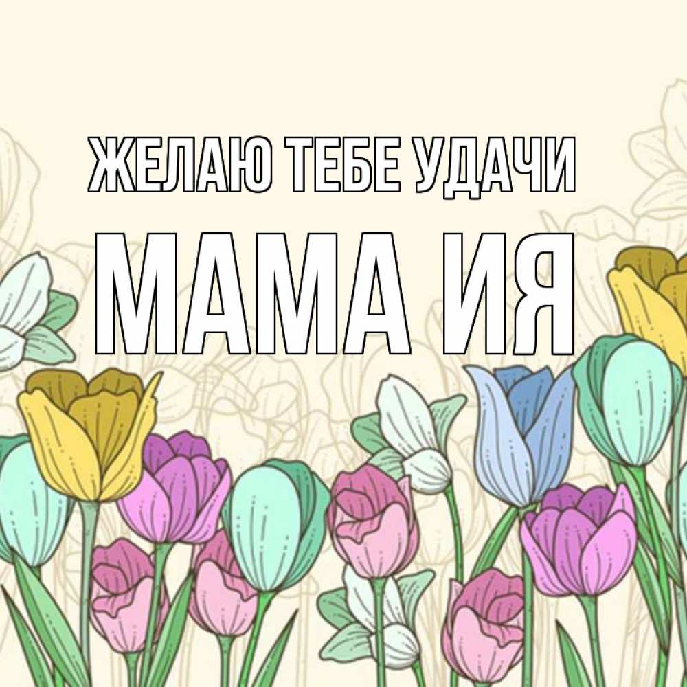 Открытка на каждый день с именем, Мама-Ия Желаю тебе удачи тюльпаны Прикольная открытка с пожеланием онлайн скачать бесплатно 