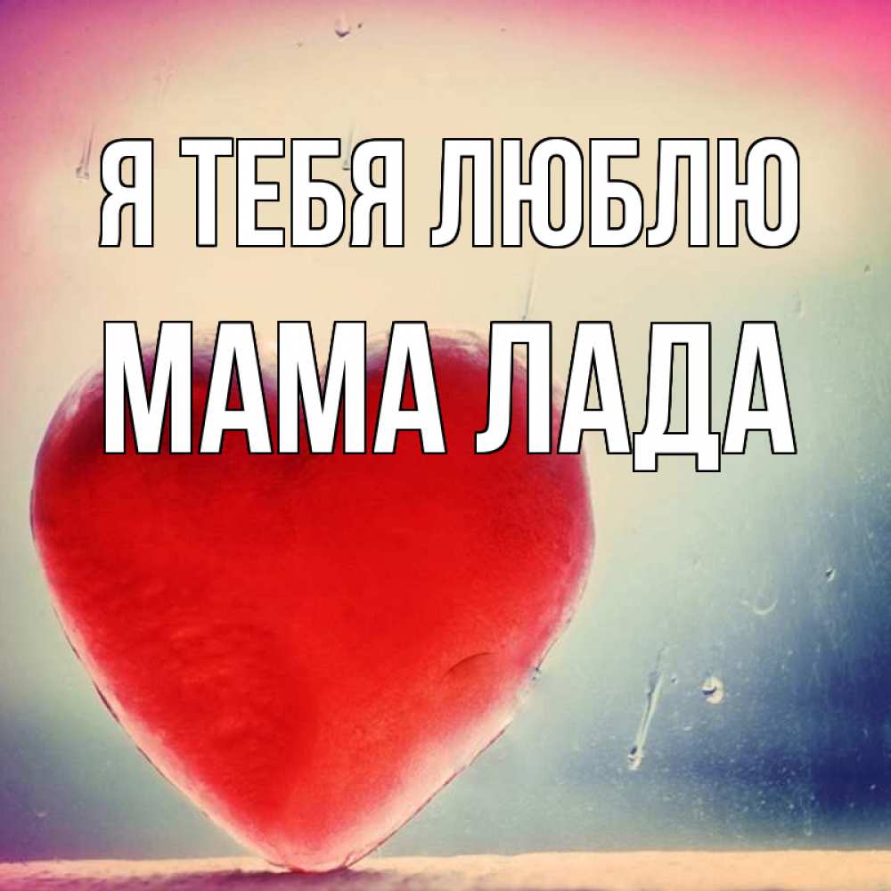 Открытка на каждый день с именем, Мама-Лада Я тебя люблю красное сердечко Прикольная открытка с пожеланием онлайн скачать бесплатно 