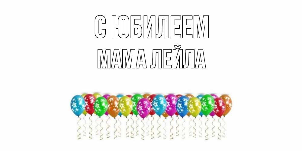 Открытка на каждый день с именем, Мама-Лейла С юбилеем Воздушные шары, звезды Прикольная открытка с пожеланием онлайн скачать бесплатно 