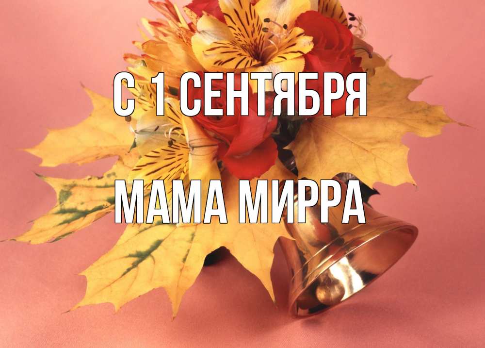 Открытка на каждый день с именем, Мама-Мирра С 1 сентября колокольчик, желтые листья Прикольная открытка с пожеланием онлайн скачать бесплатно 