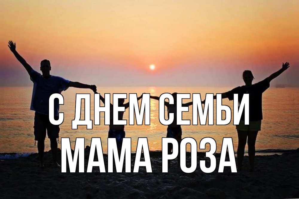 Открытка на каждый день с именем, Мама-Роза С днем семьи мама, папа, дети, дочка,сын, море, пляж, закат Прикольная открытка с пожеланием онлайн скачать бесплатно 