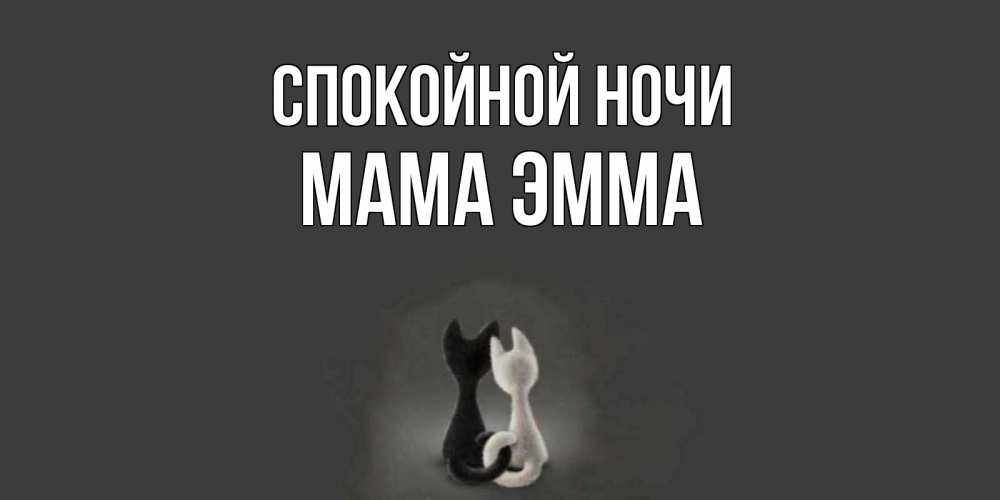 Открытка на каждый день с именем, Мама-Эмма Спокойной ночи коты Прикольная открытка с пожеланием онлайн скачать бесплатно 