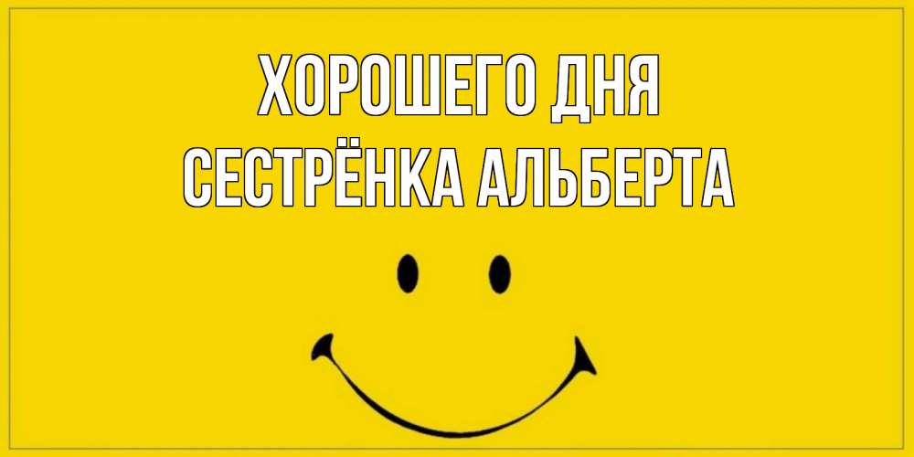 Открытка на каждый день с именем, Сестрёнка-Альберта Хорошего дня улыбка Прикольная открытка с пожеланием онлайн скачать бесплатно 