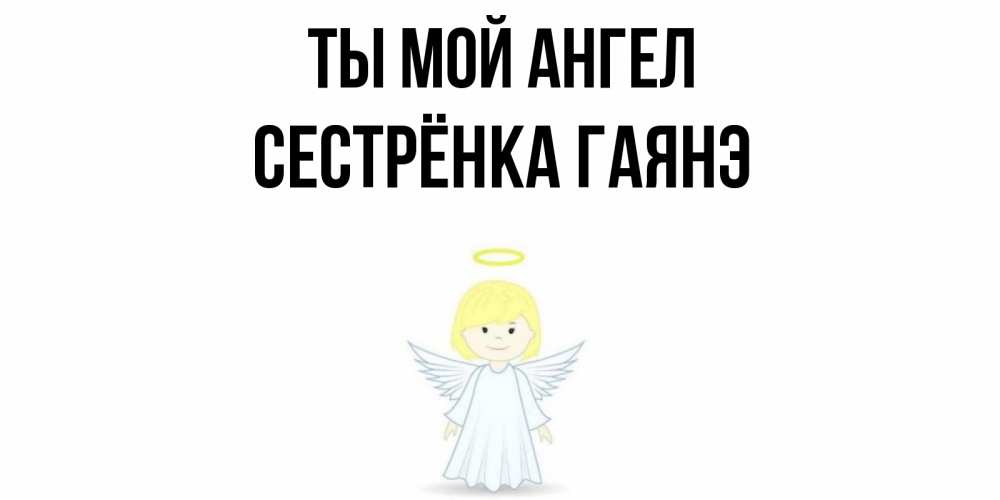 Открытка на каждый день с именем, Сестрёнка-Гаянэ Ты мой ангел ангел Прикольная открытка с пожеланием онлайн скачать бесплатно 
