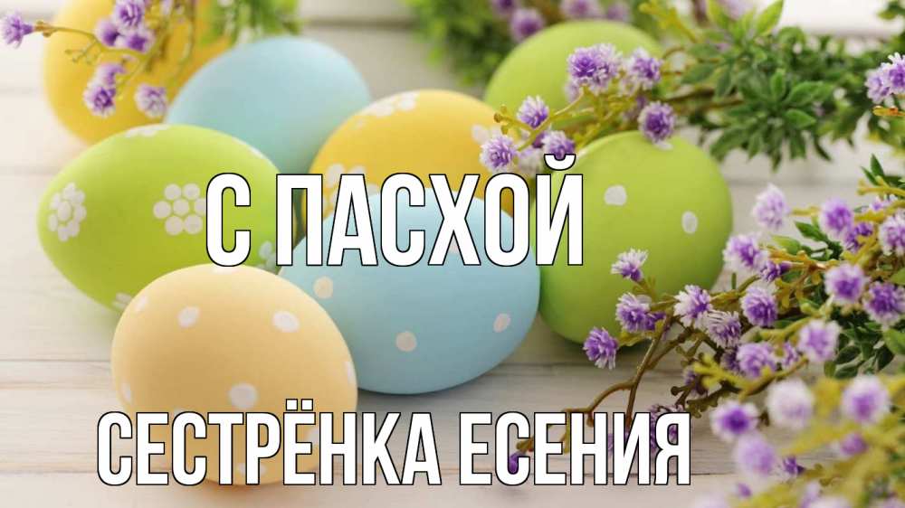 Открытка на каждый день с именем, Сестрёнка-Есения С пасхой пасха Прикольная открытка с пожеланием онлайн скачать бесплатно 