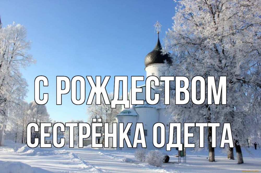 Открытка на каждый день с именем, Сестрёнка-Одетта С рождеством Рождество, церковь, храм, зимний лес Прикольная открытка с пожеланием онлайн скачать бесплатно 