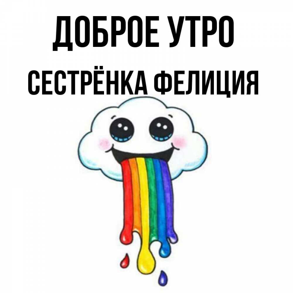 Открытка на каждый день с именем, Сестрёнка-Фелиция Доброе утро утречко Прикольная открытка с пожеланием онлайн скачать бесплатно 