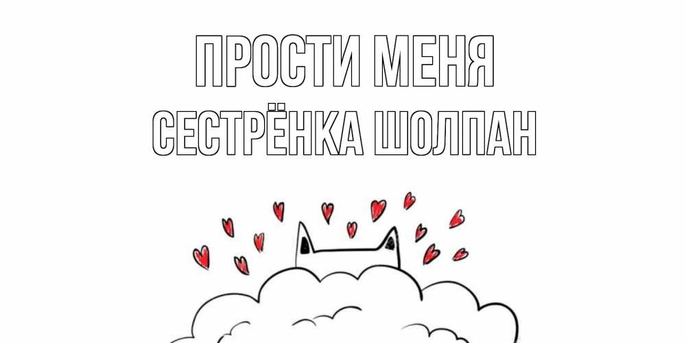 Открытка на каждый день с именем, Сестрёнка-Шолпан Прости меня прости меня Прикольная открытка с пожеланием онлайн скачать бесплатно 