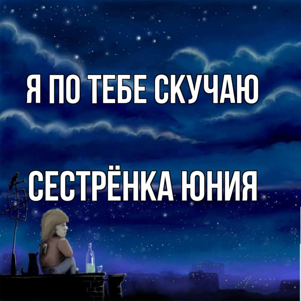 Открытка на каждый день с именем, Сестрёнка-Юния Я по тебе скучаю на крыше 1 Прикольная открытка с пожеланием онлайн скачать бесплатно 