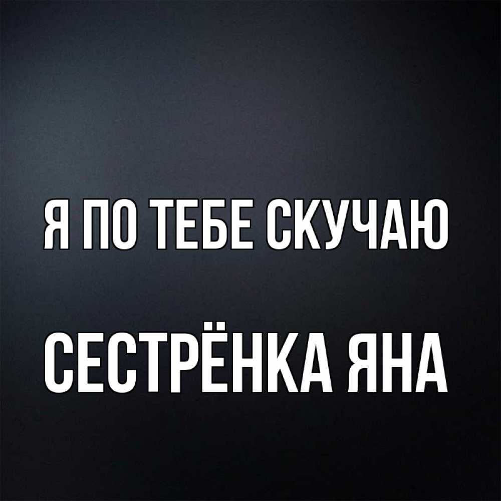 Открытка на каждый день с именем, Сестрёнка-Яна Я по тебе скучаю с подписью Прикольная открытка с пожеланием онлайн скачать бесплатно 