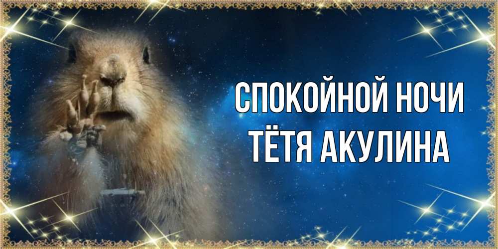 Открытка на каждый день с именем, Тётя-Акулина Спокойной ночи спокойной ночи сладких снов Прикольная открытка с пожеланием онлайн скачать бесплатно 
