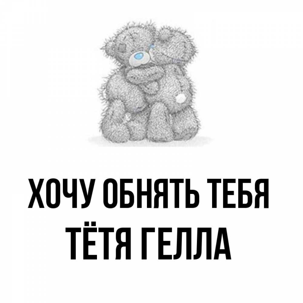 Открытка на каждый день с именем, Тётя-Гелла Хочу обнять тебя два теддика Прикольная открытка с пожеланием онлайн скачать бесплатно 