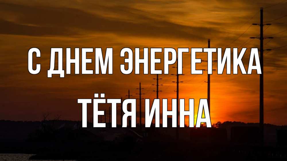 Открытка на каждый день с именем, Тётя-Инна С днем энергетика столбы провода закат Прикольная открытка с пожеланием онлайн скачать бесплатно 