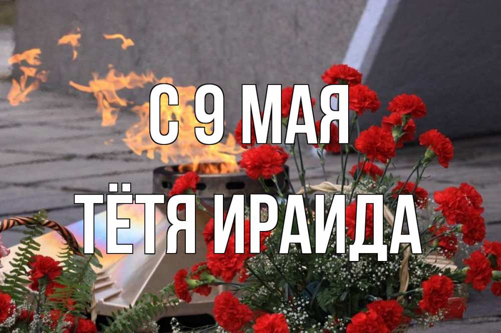 Открытка на каждый день с именем, Тётя-Ираида С 9 мая 9 мая Прикольная открытка с пожеланием онлайн скачать бесплатно 