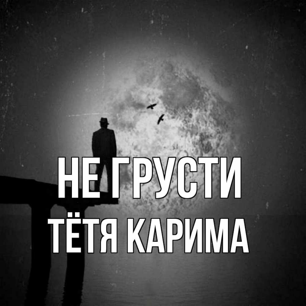 Открытка на каждый день с именем, Тётя-Карима Не грусти мужчина на мосту Прикольная открытка с пожеланием онлайн скачать бесплатно 