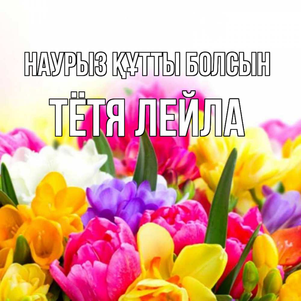 Открытка на каждый день с именем, Тётя-Лейла Наурыз құтты болсын тюльпаны Прикольная открытка с пожеланием онлайн скачать бесплатно 