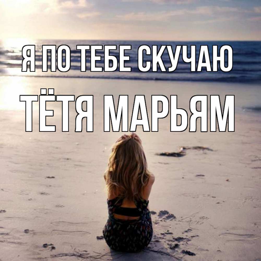 Открытка на каждый день с именем, Тётя-Марьям Я по тебе скучаю тебя 1 Прикольная открытка с пожеланием онлайн скачать бесплатно 