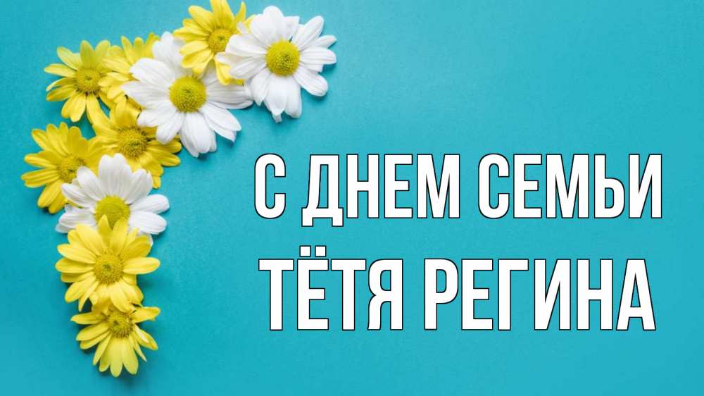 Открытка на каждый день с именем, Тётя-Регина С днем семьи с днем семьи Прикольная открытка с пожеланием онлайн скачать бесплатно 