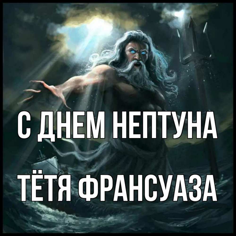 Открытка на каждый день с именем, Тётя-Франсуаза С днем нептуна с днем Нептуна Прикольная открытка с пожеланием онлайн скачать бесплатно 