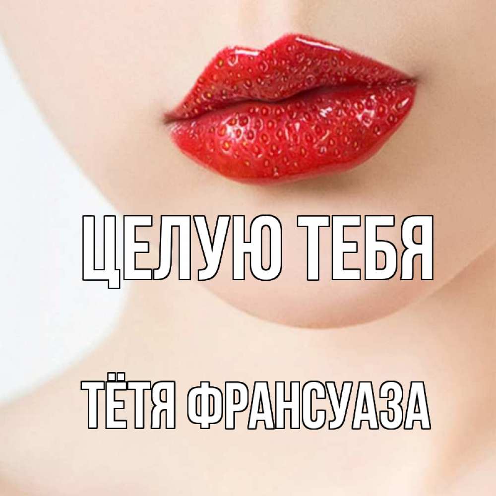 Открытка на каждый день с именем, Тётя-Франсуаза Целую тебя клубничные губы красного цвета Прикольная открытка с пожеланием онлайн скачать бесплатно 
